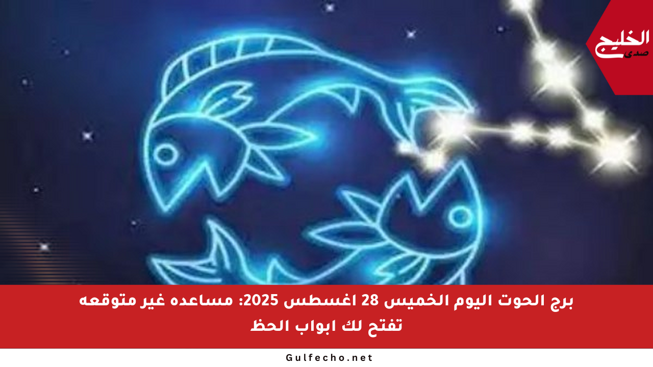 برج الحوت اليوم الخميس 28 أغسطس 2025: مساعدة غير متوقعة تفتح لك أبواب الحظ
